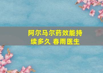 阿尔马尔药效能持续多久 春雨医生